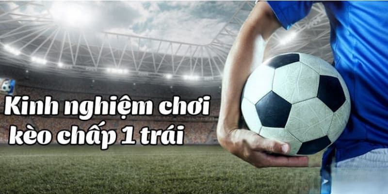 Chiến thuật đặt cược kèo chấp 1 trái hiệu quả